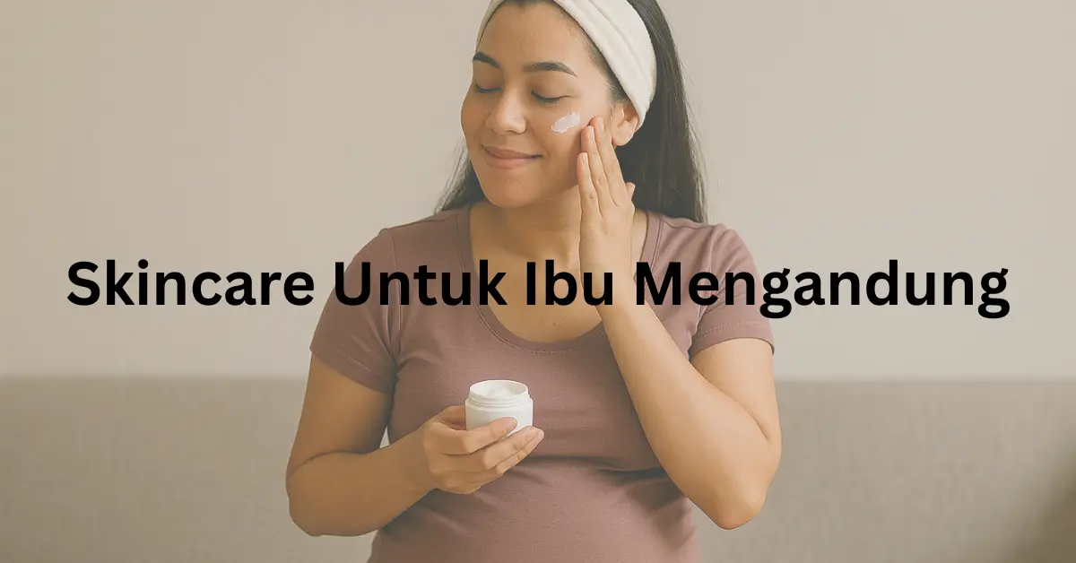 skincare untuk ibu mengandung